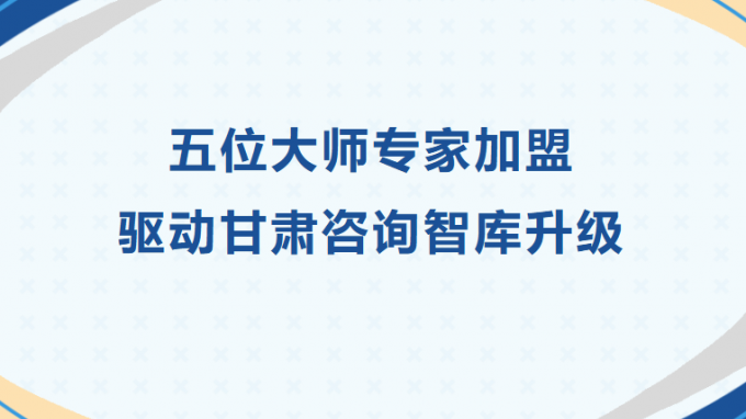 五位大師專家加盟 驅動甘肅咨詢智庫升級